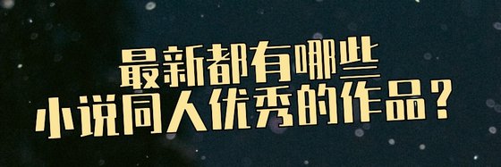 最新都有哪些小説同人優秀的作品？